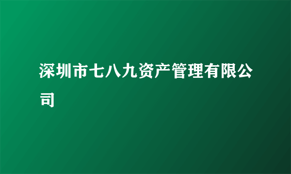 深圳市七八九资产管理有限公司