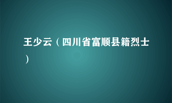 王少云（四川省富顺县籍烈士）