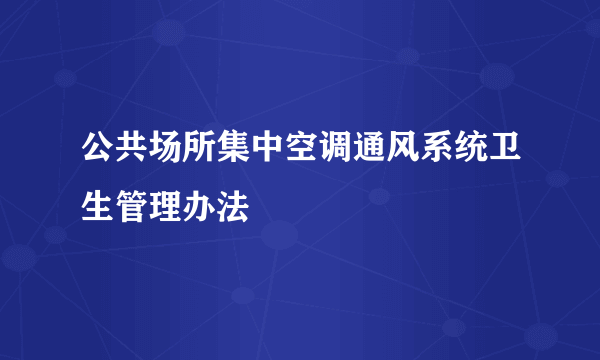 公共场所集中空调通风系统卫生管理办法