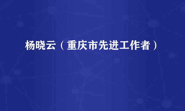 杨晓云（重庆市先进工作者）