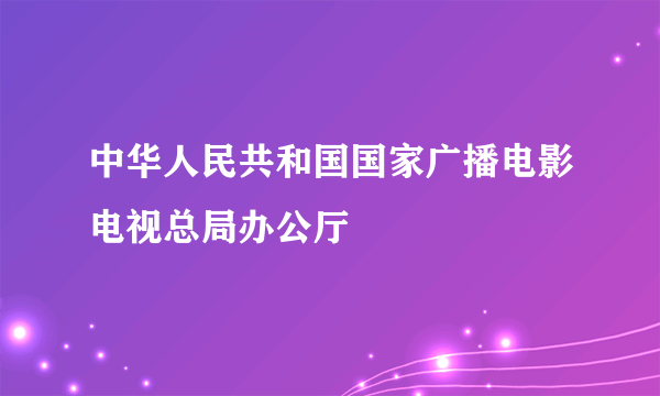 中华人民共和国国家广播电影电视总局办公厅