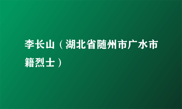 李长山（湖北省随州市广水市籍烈士）