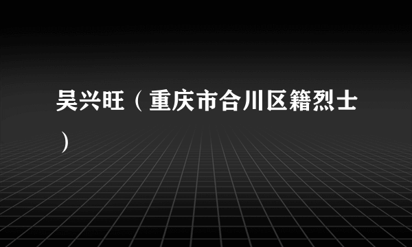 吴兴旺（重庆市合川区籍烈士）