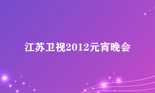 江苏卫视2012元宵晚会