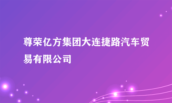 尊荣亿方集团大连捷路汽车贸易有限公司