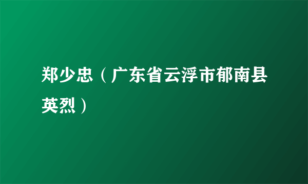 郑少忠（广东省云浮市郁南县英烈）