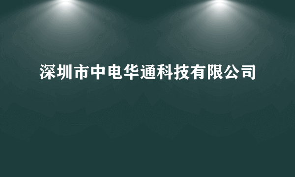 深圳市中电华通科技有限公司