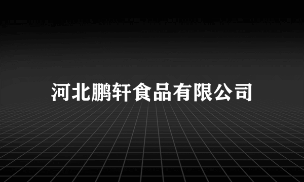 河北鹏轩食品有限公司