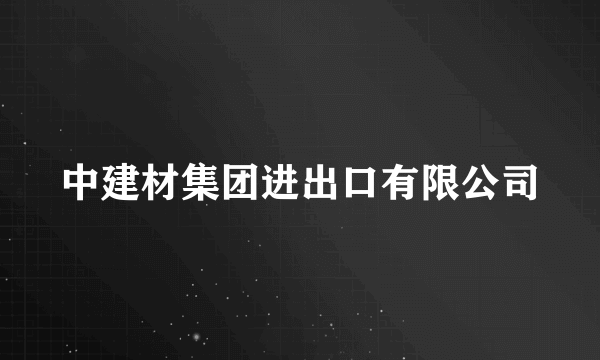 中建材集团进出口有限公司