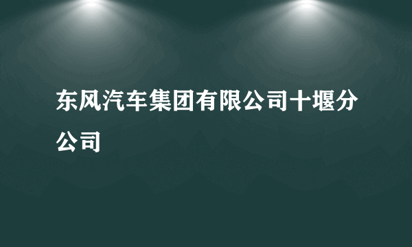 东风汽车集团有限公司十堰分公司