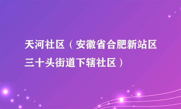 天河社区（安徽省合肥新站区三十头街道下辖社区）