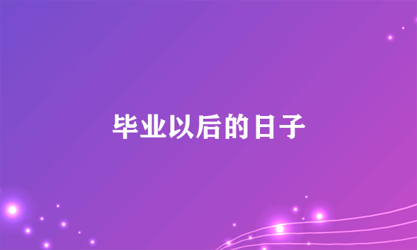 毕业以后的日子