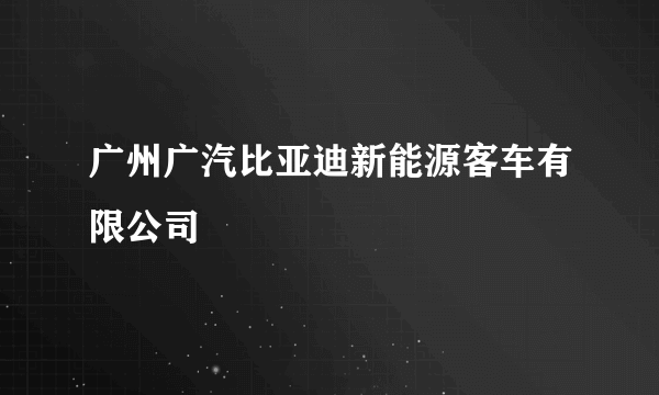 广州广汽比亚迪新能源客车有限公司