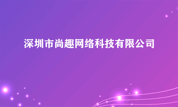 深圳市尚趣网络科技有限公司