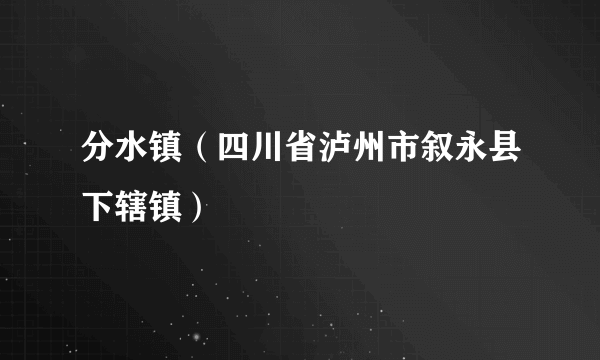 分水镇（四川省泸州市叙永县下辖镇）