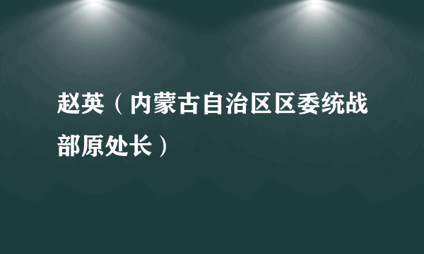 赵英（内蒙古自治区区委统战部原处长）