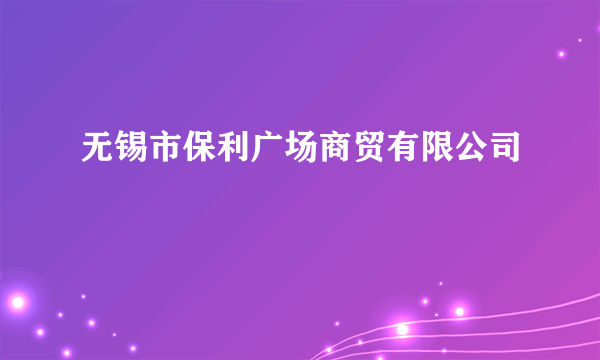 无锡市保利广场商贸有限公司