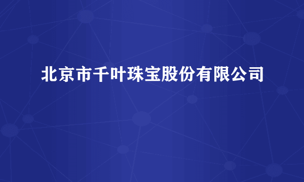 北京市千叶珠宝股份有限公司