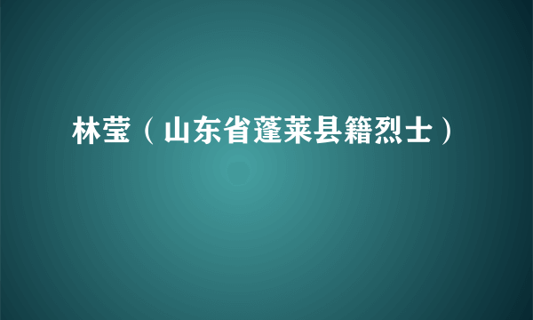 林莹（山东省蓬莱县籍烈士）