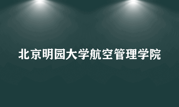 北京明园大学航空管理学院