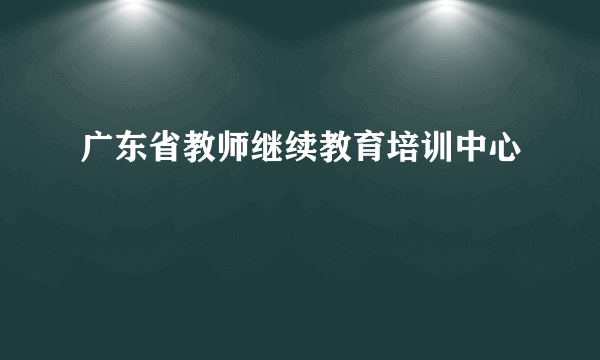 广东省教师继续教育培训中心