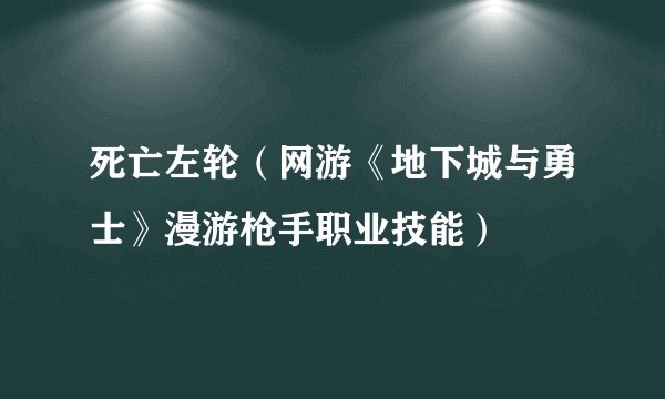 死亡左轮（网游《地下城与勇士》漫游枪手职业技能）