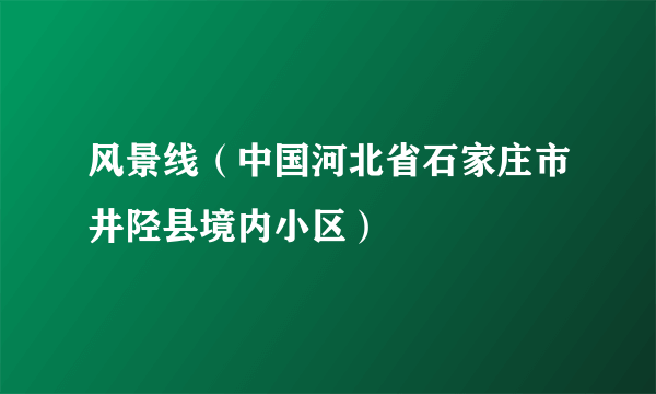 风景线（中国河北省石家庄市井陉县境内小区）