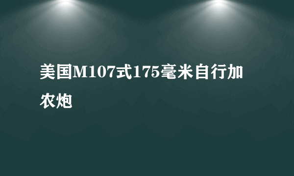 美国M107式175毫米自行加农炮