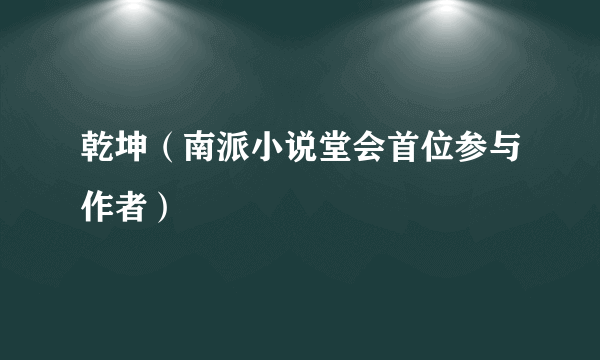 乾坤（南派小说堂会首位参与作者）