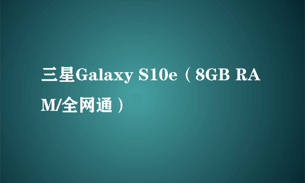 三星Galaxy S10e（8GB RAM/全网通）