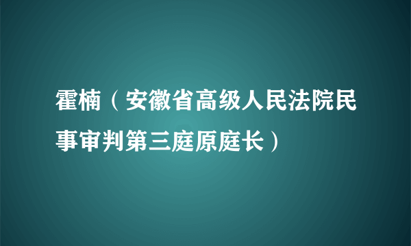 霍楠（安徽省高级人民法院民事审判第三庭原庭长）