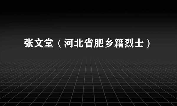 张文堂（河北省肥乡籍烈士）