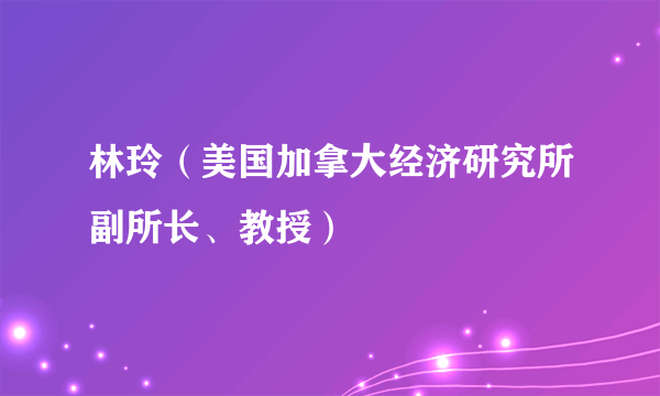 林玲（美国加拿大经济研究所副所长、教授）