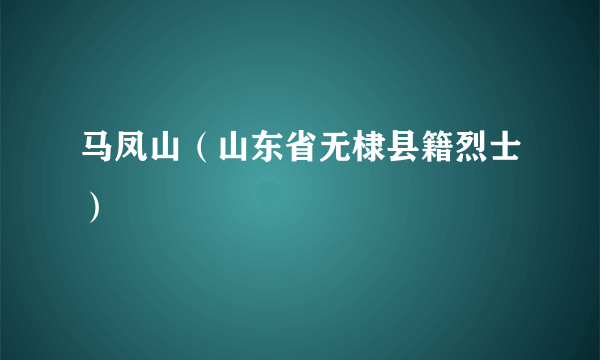 马凤山（山东省无棣县籍烈士）