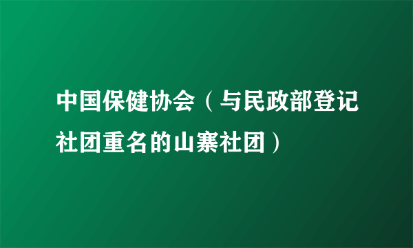 中国保健协会（与民政部登记社团重名的山寨社团）