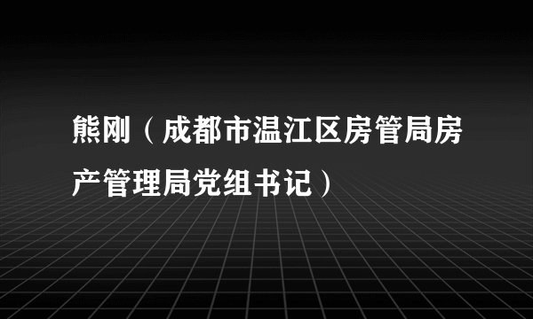 熊刚（成都市温江区房管局房产管理局党组书记）