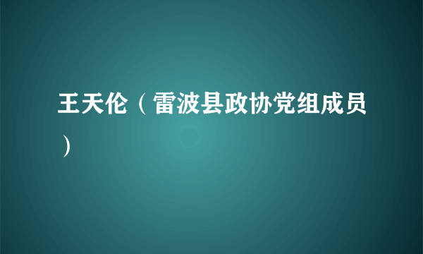 王天伦（雷波县政协党组成员）