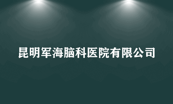 昆明军海脑科医院有限公司