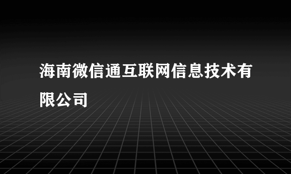 海南微信通互联网信息技术有限公司