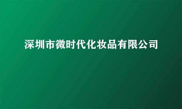 深圳市微时代化妆品有限公司