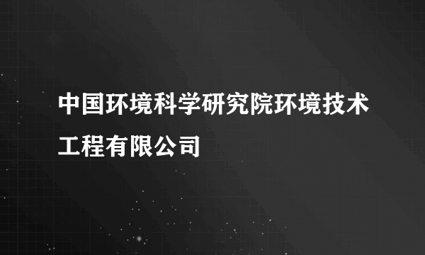 中国环境科学研究院环境技术工程有限公司