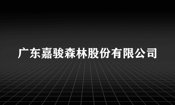 广东嘉骏森林股份有限公司