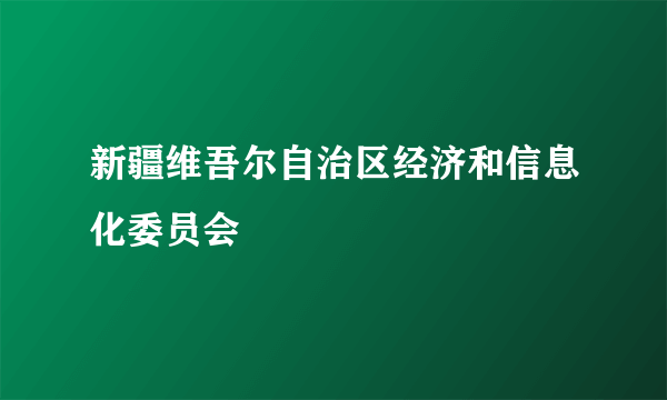 新疆维吾尔自治区经济和信息化委员会