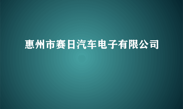 惠州市赛日汽车电子有限公司