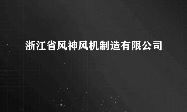 浙江省风神风机制造有限公司