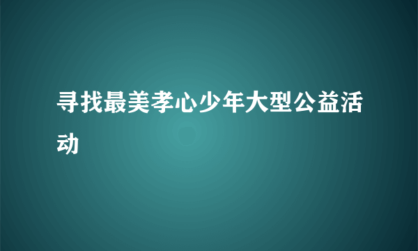 寻找最美孝心少年大型公益活动