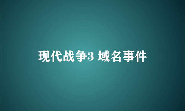 现代战争3 域名事件