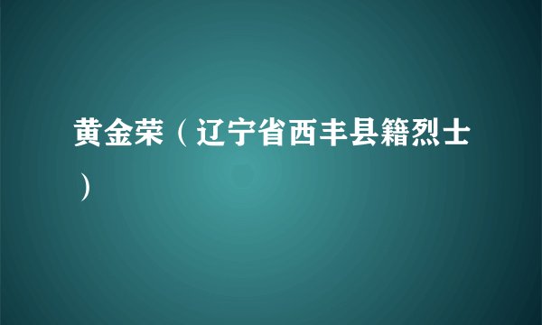 黄金荣（辽宁省西丰县籍烈士）