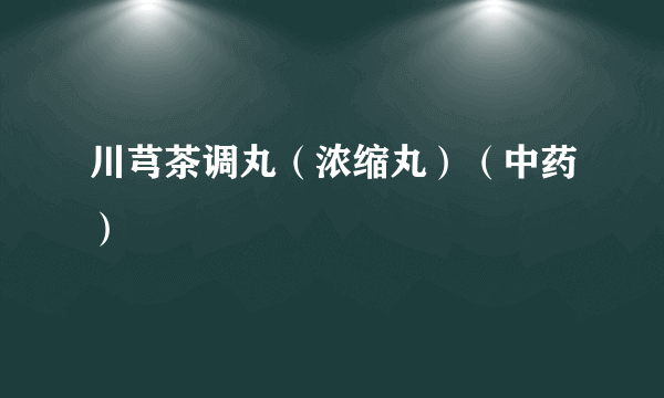 川芎茶调丸（浓缩丸）（中药）