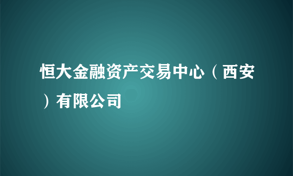 恒大金融资产交易中心（西安）有限公司